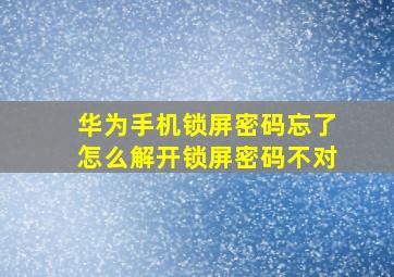 华为手机锁屏密码忘了怎么解开锁屏密码不对