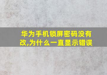 华为手机锁屏密码没有改,为什么一直显示错误