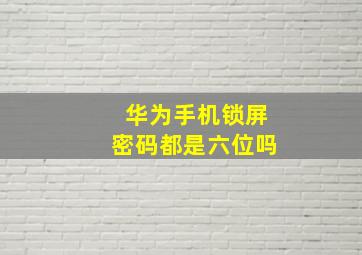 华为手机锁屏密码都是六位吗