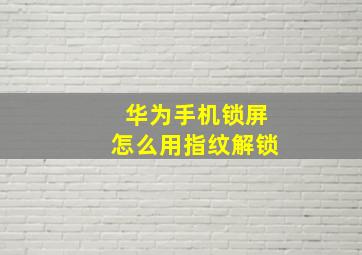 华为手机锁屏怎么用指纹解锁