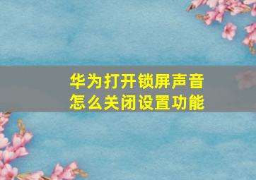 华为打开锁屏声音怎么关闭设置功能