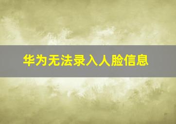 华为无法录入人脸信息