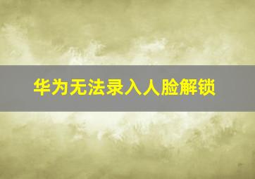 华为无法录入人脸解锁