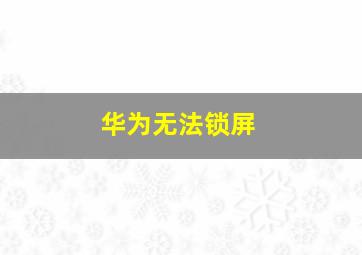 华为无法锁屏