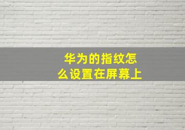 华为的指纹怎么设置在屏幕上