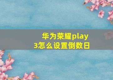 华为荣耀play3怎么设置倒数日