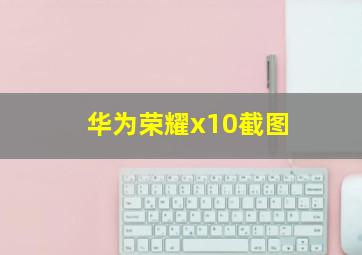 华为荣耀x10截图