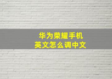 华为荣耀手机英文怎么调中文