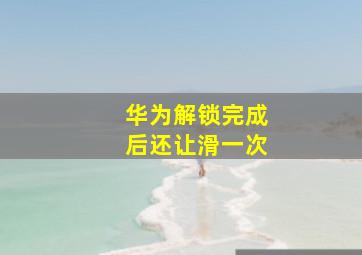 华为解锁完成后还让滑一次