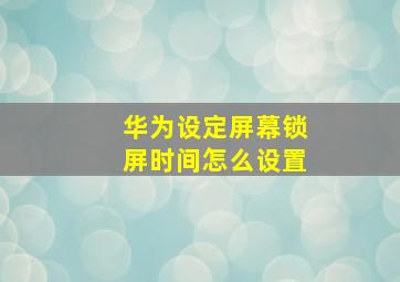 华为设定屏幕锁屏时间怎么设置