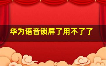 华为语音锁屏了用不了了