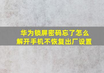 华为锁屏密码忘了怎么解开手机不恢复出厂设置