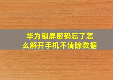 华为锁屏密码忘了怎么解开手机不清除数据