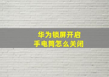 华为锁屏开启手电筒怎么关闭