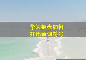 华为键盘如何打出音调符号