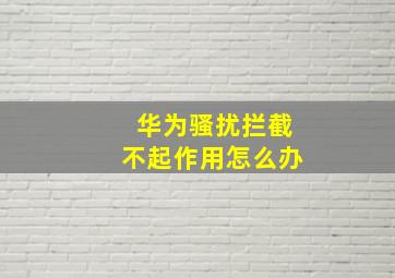 华为骚扰拦截不起作用怎么办