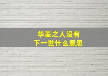 华盖之人没有下一世什么意思