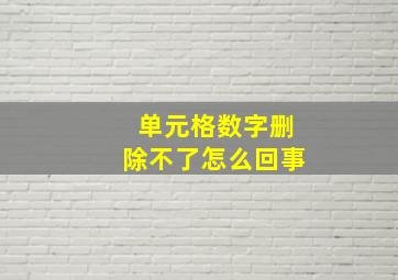 单元格数字删除不了怎么回事