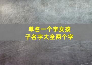 单名一个字女孩子名字大全两个字