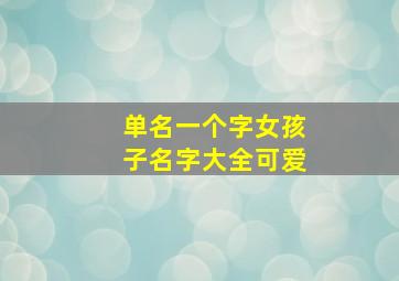 单名一个字女孩子名字大全可爱