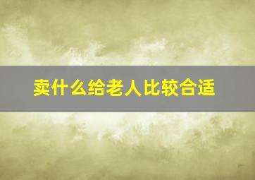 卖什么给老人比较合适