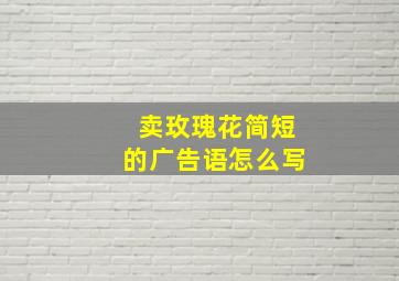 卖玫瑰花简短的广告语怎么写