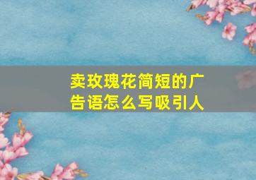 卖玫瑰花简短的广告语怎么写吸引人