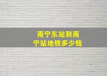 南宁东站到南宁站地铁多少钱