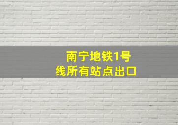 南宁地铁1号线所有站点出口