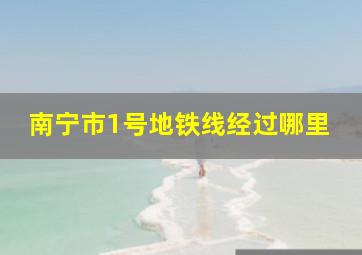 南宁市1号地铁线经过哪里