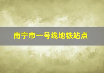 南宁市一号线地铁站点