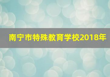 南宁市特殊教育学校2018年