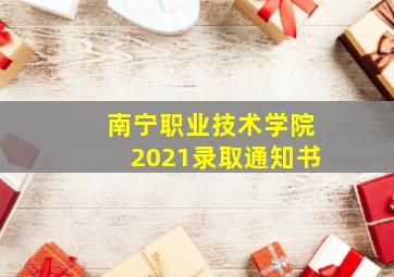 南宁职业技术学院2021录取通知书