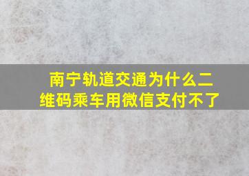 南宁轨道交通为什么二维码乘车用微信支付不了