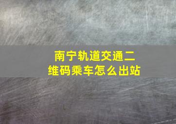 南宁轨道交通二维码乘车怎么出站