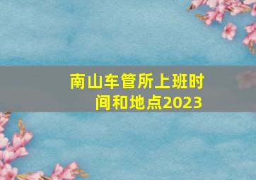 南山车管所上班时间和地点2023