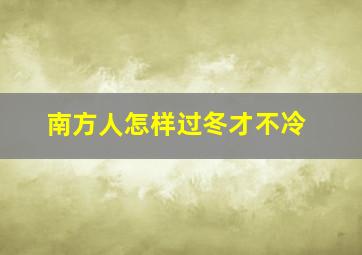 南方人怎样过冬才不冷