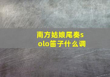 南方姑娘尾奏solo笛子什么调