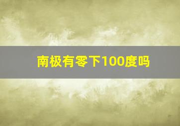 南极有零下100度吗