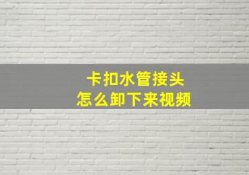 卡扣水管接头怎么卸下来视频