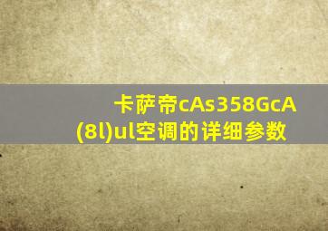 卡萨帝cAs358GcA(8l)ul空调的详细参数