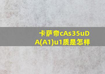 卡萨帝cAs35uDA(A1)u1质是怎样