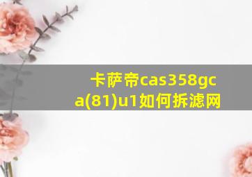 卡萨帝cas358gca(81)u1如何拆滤网