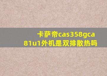 卡萨帝cas358gca81u1外机是双排散热吗