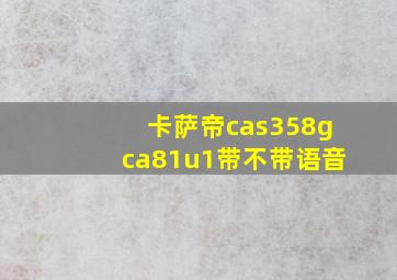 卡萨帝cas358gca81u1带不带语音