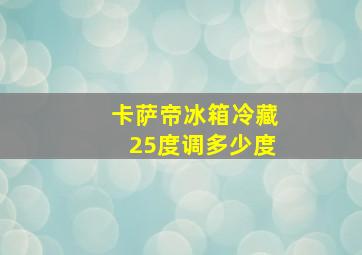 卡萨帝冰箱冷藏25度调多少度