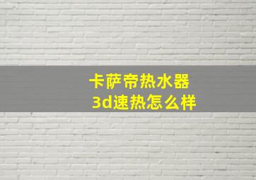 卡萨帝热水器3d速热怎么样