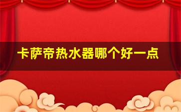 卡萨帝热水器哪个好一点