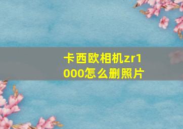 卡西欧相机zr1000怎么删照片