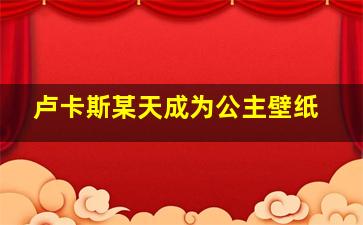 卢卡斯某天成为公主壁纸